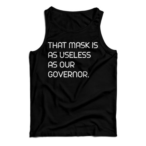 Get It Now That Mask Is As Useless As Our Governor Tank Top UNISEX