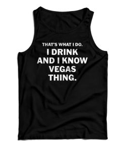 Get It Now That’s What I Do I Drink And I Know Vegas Things Tank Top Get It Now That’s What I Do I Drink And I Know Vegas Things Tank Top