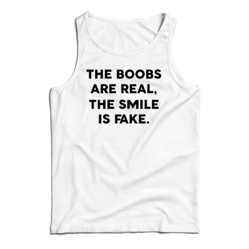 Get It Now The Boobs Are Real The Smile Is Fake Tank Top For UNISEX