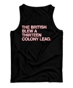 Get It Now The British Blew A Thirteen Colony Lead Tank Top For UNISEX Get It Now The British Blew A Thirteen Colony Lead Tank Top For UNISEX