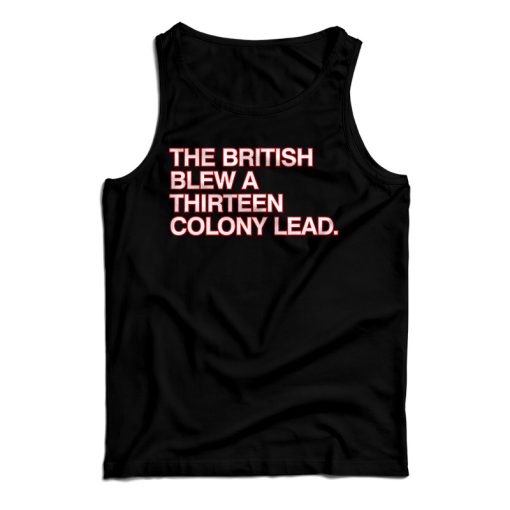 Get It Now The British Blew A Thirteen Colony Lead Tank Top For UNISEX