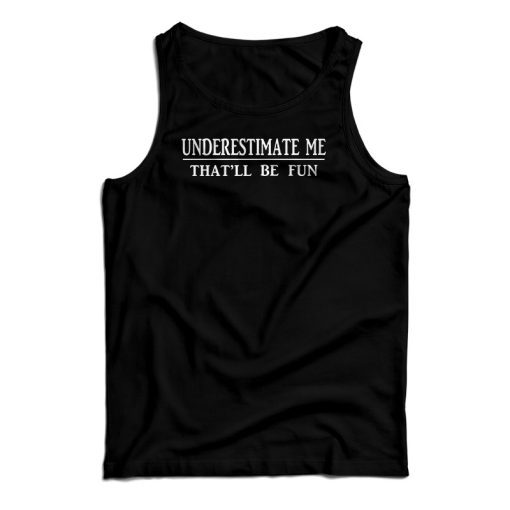 Get It Now Underestimate Me That’ll Be Fun Tank Top For UNISEX