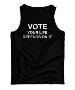 Get It Now Vote Your Life Depends On It Tank Top For Men’s And Women’s
