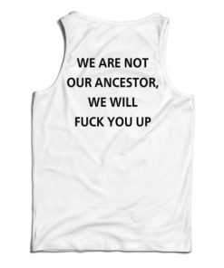 Get It Now We Are Not Our Ancestor We Will Fuck You Up Tank Top