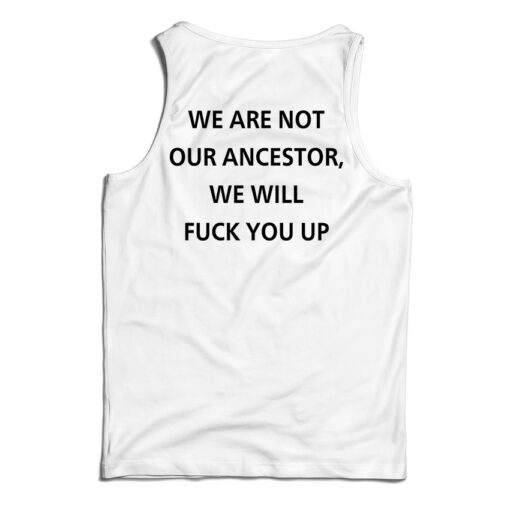 Get It Now We Are Not Our Ancestor We Will Fuck You Up Tank Top