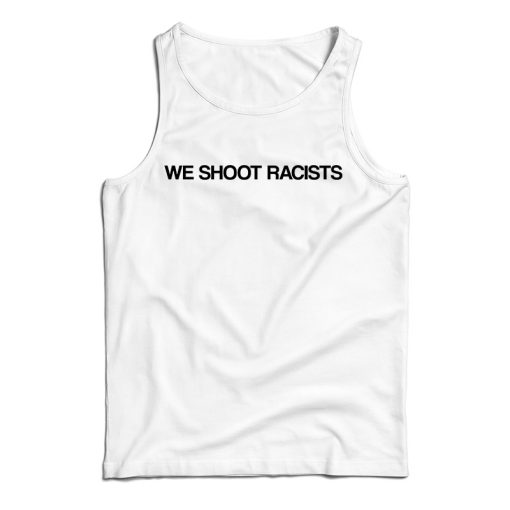 Get It Now We Shoot Racists Tank Top For Men’s And Women’s