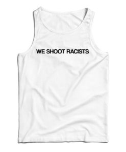 Get It Now We Shoot Racists Tank Top For Men’s And Women’s