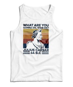Get It Now What Are You Gonna Do Stab Me Julius Caesar 44 Bc Tank Top