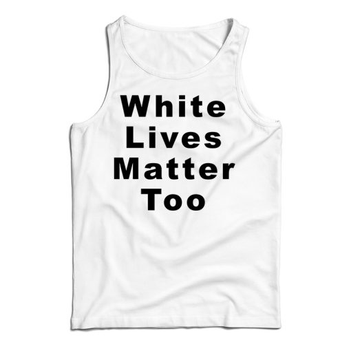 Get It Now White Lives Matter Too Tank Top For Men’s And Women’s