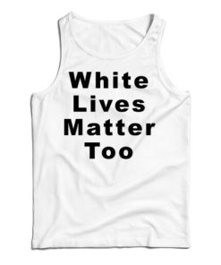 Get It Now White Lives Matter Too Tank Top For Men’s And Women’s