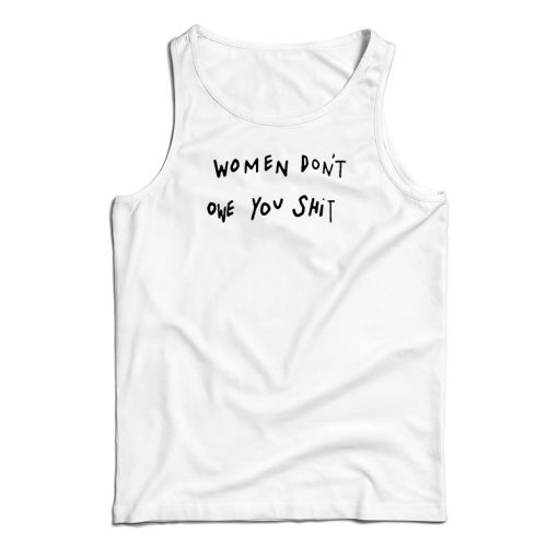 Get It Now Women Don’t Owe You Shit Tank Top For Men’s And Women’s