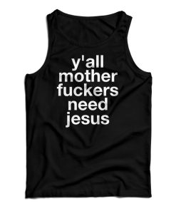 Get It Now Y’all Mother Fuckers Need Jesus Tank Top For UNISEX Get It Now Y’all Mother Fuckers Need Jesus Tank Top For UNISEX