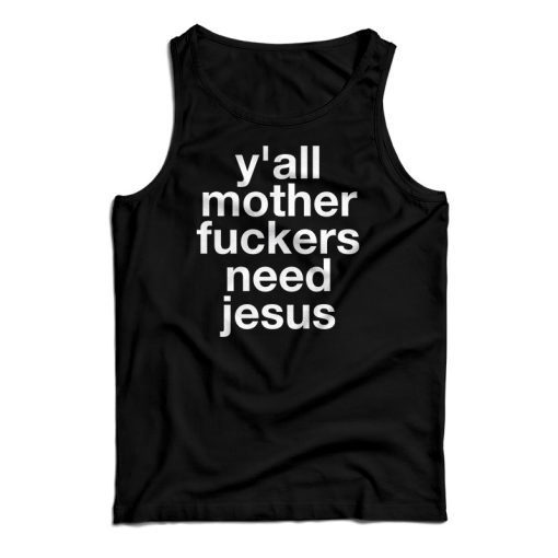 Get It Now Y’all Mother Fuckers Need Jesus Tank Top For UNISEX