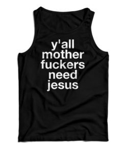 Get It Now Y’all Mother Fuckers Need Jesus Tank Top For UNISEX
