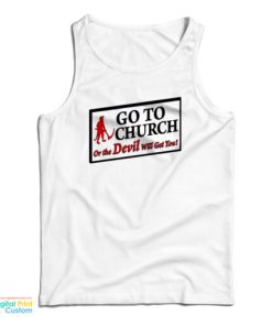 Go To Church Or The Devil Will Get You Tank Top For UNISEX