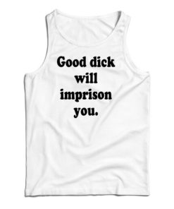 Good Dick Will Imprison You Tank Top