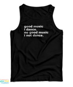 Good Music I Dance No Good Music I Not Dance Tank Top For UNISEX