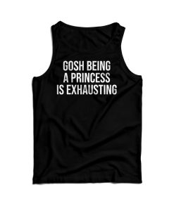 Gosh Being A Princess Is Exhausting Tank Top For Men’s And Women’s