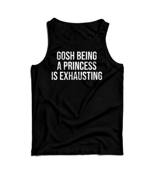 Gosh Being A Princess Is Exhausting Tank Top For Men’s And Women’s