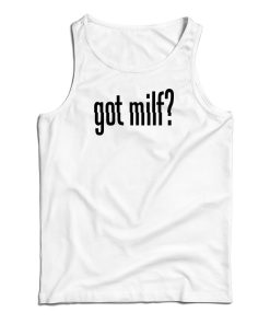 Got Milf Tank Top For UNISEX Got Milf Tank Top For UNISEX