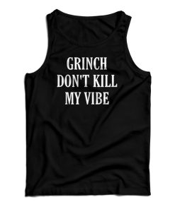 Grinch Don’t Kill My Vibe Tank Top For UNISEX Grinch Don’t Kill My Vibe Tank Top For UNISEX