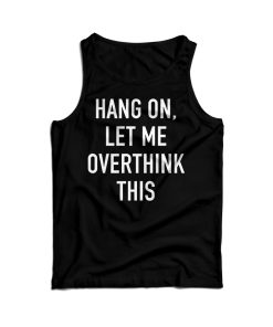 Hang On Let Me Overthink This Tank Top For Men’s And Women’s