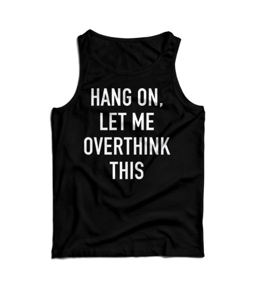 Hang On Let Me Overthink This Tank Top For Men’s And Women’s