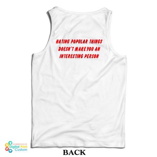 Hating Popular Things Doesn’t Make You An Interesting Person Tank Top