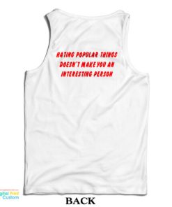 Hating Popular Things Doesn’t Make You An Interesting Person Tank Top