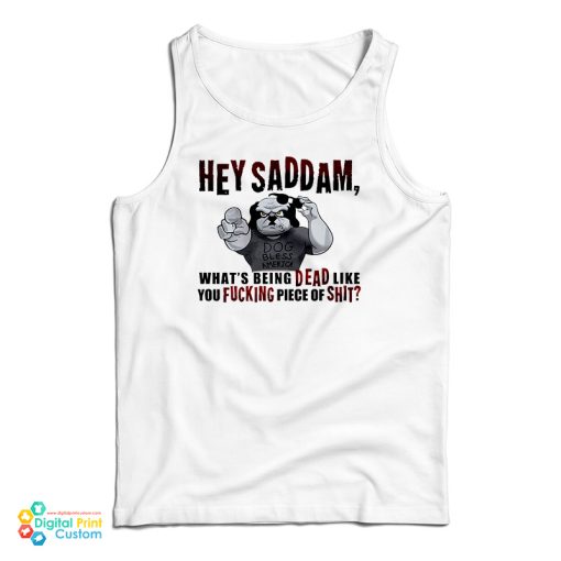 Hey Saddam What’s Being Dead Like You Fucking Piece Of Shit Tank Top