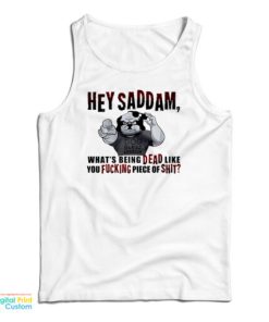 Hey Saddam What’s Being Dead Like You Fucking Piece Of Shit Tank Top