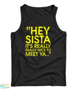 Hey Sista It’s Really Really Nice To Meet Ya Tank Top For UNISEX Hey Sista It’s Really Really Nice To Meet Ya Tank Top For UNISEX