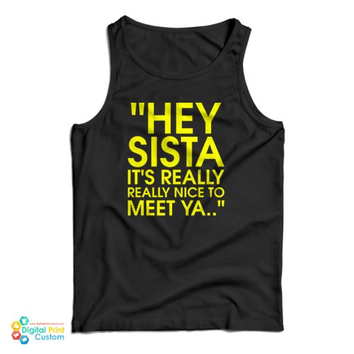 Hey Sista It’s Really Really Nice To Meet Ya Tank Top For UNISEX