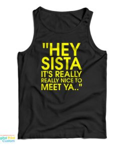 Hey Sista It’s Really Really Nice To Meet Ya Tank Top For UNISEX