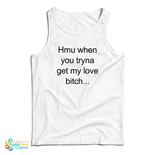 Hmu When You Tryna Get My Love Bitch Tank Top For UNISEX