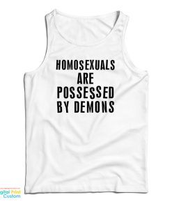 Homosexuals Are Possessed By Demons Tank Top For UNISEX Homosexuals Are Possessed By Demons Tank Top For UNISEX