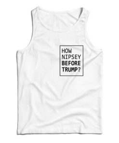 How Nipsey Before Trump Tank Top For UNISEX 1 How Nipsey Before Trump Tank Top For UNISEX 2