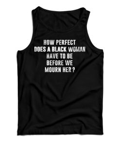 How Perfect Does A Black Women Have To Be Before We Mourn Her Tank Top How Perfect Does A Black Women Have To Be Before We Mourn Her Tank Top