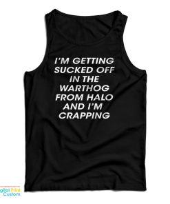 I’m Getting Sucked Off In The Warthog From Halo And I’m Crapping Tank Top