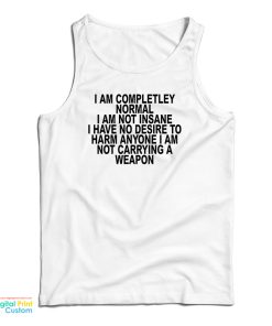 I Am Completley Normal I Am Not Insane Tank Top For UNISEX