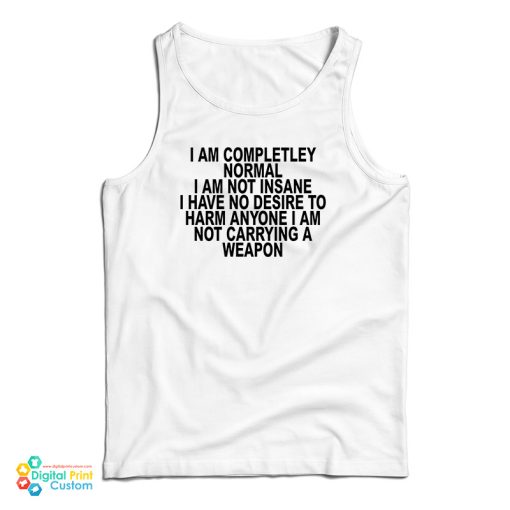 I Am Completley Normal I Am Not Insane Tank Top For UNISEX