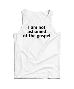 I Am Not Ashamed of The Gospel Tank Top For Men’s And Women’s