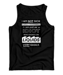 I Am Not Sick I Am Just An Idiot Tank Top I Am Not Sick I Am Just An Idiot Tank Top