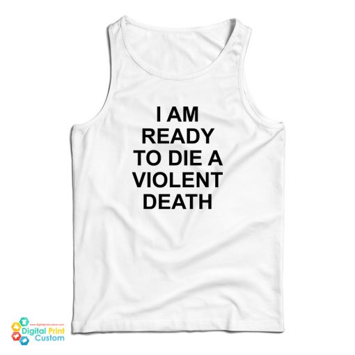 I Am Ready To Die A Violent Death Tank Top For UNISEX