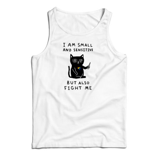 I Am Small And Sensitive But Also Fight Me Cat Tank Top For UNISEX