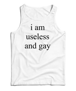 I Am Useless And Gay Tank Top For UNISEX I Am Useless And Gay Tank Top For UNISEX