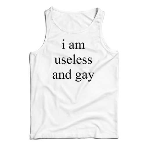 I Am Useless And Gay Tank Top For UNISEX