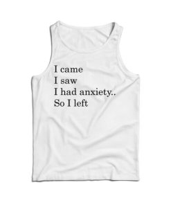I Came I Saw I had Anxiety So I Left Tank Top For Men’s And Women’s