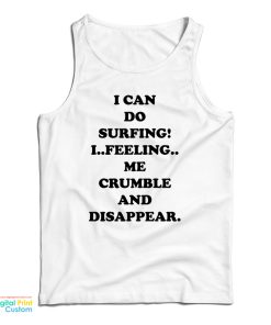 I Can Do Surfing I Feeling Me Crumble And Disappear Tank Top