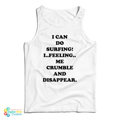 I Can Do Surfing I Feeling Me Crumble And Disappear Tank Top
